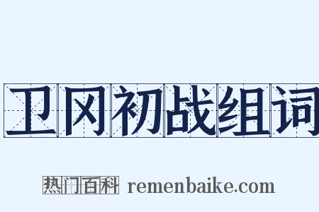 卫冈初战组词是什么意思的图片